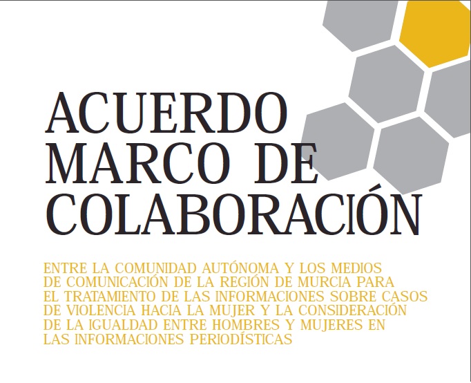 Acuerdo Marco de Colaboración entre la CARM y los Medios de Comunicación de la Región de Murcia para el Tratamiento de las Informaciones sobre Casos de Violencia hacia la Mujer y la Consideración de la Igualdad entre Hombres y Mujeres en las Informaciones Periodísticas 2004